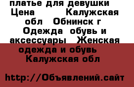 платье для девушки  › Цена ­ 600 - Калужская обл., Обнинск г. Одежда, обувь и аксессуары » Женская одежда и обувь   . Калужская обл.